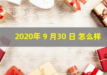 2020年 9 月30 日 怎么样